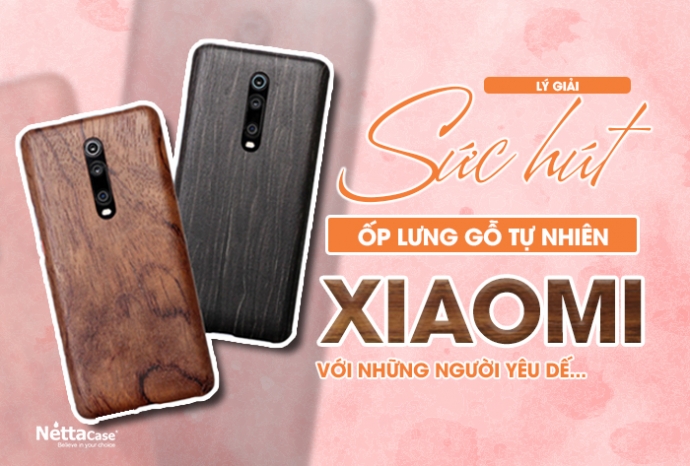 Lý giải sức hút của ốp lưng gỗ tự nhiên Xiaomi với những người yêu dế...