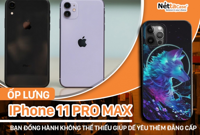 Ốp lưng Iphone 11 Pro Max, bạn đồng hành không thể thiếu giúp dế yêu thêm đẳng cấp